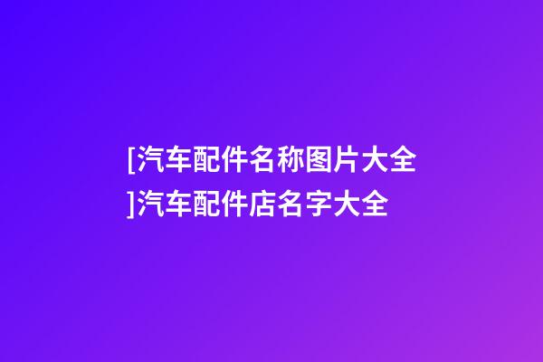 [汽车配件名称图片大全]汽车配件店名字大全-第1张-店铺起名-玄机派